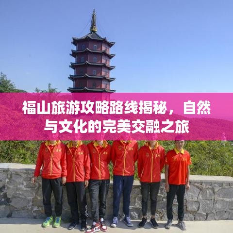 福山旅游攻略路線揭秘，自然與文化的完美交融之旅