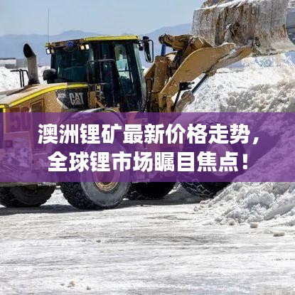 澳洲鋰礦最新價(jià)格走勢，全球鋰市場矚目焦點(diǎn)！