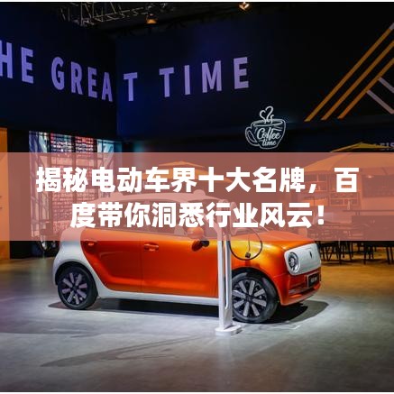 揭秘電動車界十大名牌，百度帶你洞悉行業(yè)風云！