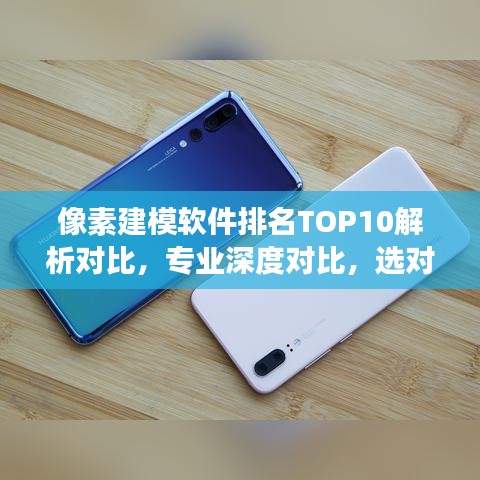 像素建模軟件排名TOP10解析對比，專業(yè)深度對比，選對工具更高效