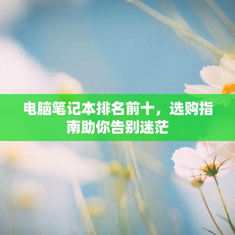 電腦筆記本排名前十，選購指南助你告別迷茫