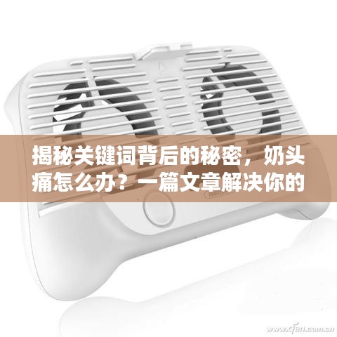 揭秘關(guān)鍵詞背后的秘密，奶頭痛怎么辦？一篇文章解決你的疑惑，專業(yè)解答助你輕松應(yīng)對(duì)！