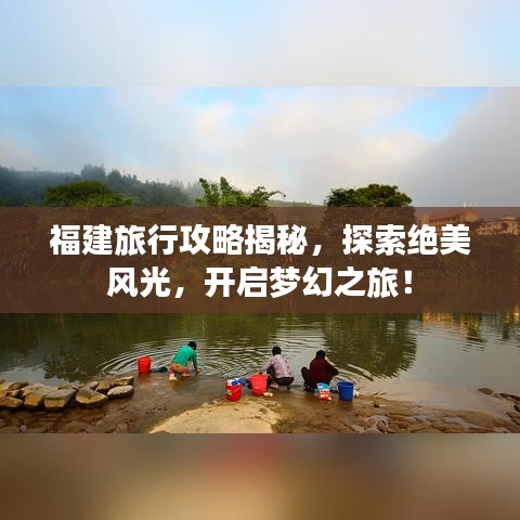 福建旅行攻略揭秘，探索絕美風(fēng)光，開啟夢幻之旅！