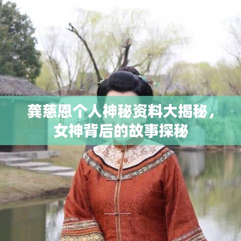 龔慈恩個人神秘資料大揭秘，女神背后的故事探秘