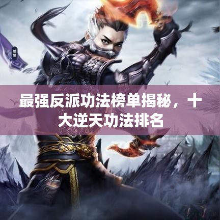 最強反派功法榜單揭秘，十大逆天功法排名