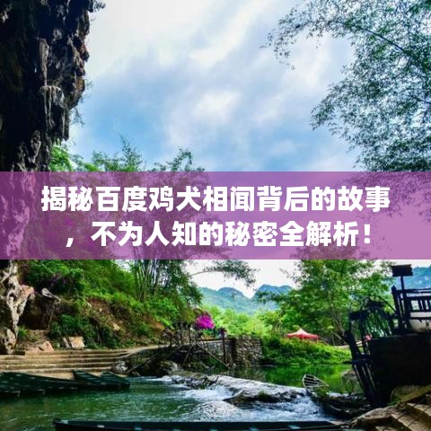 揭秘百度雞犬相聞背后的故事，不為人知的秘密全解析！