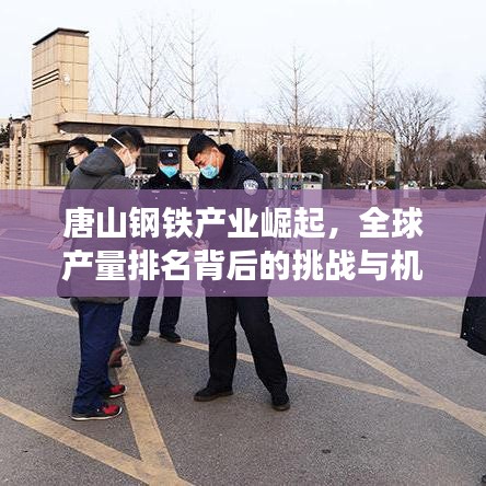 唐山鋼鐵產(chǎn)業(yè)崛起，全球產(chǎn)量排名背后的挑戰(zhàn)與機(jī)遇探究
