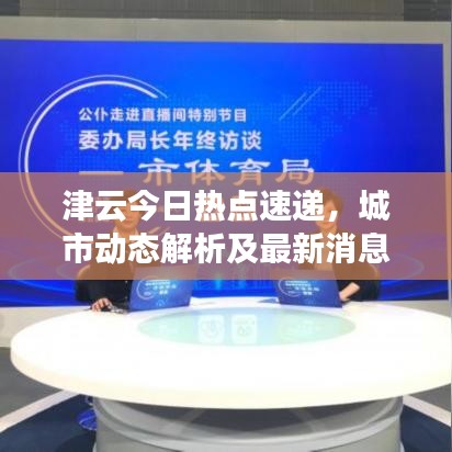 津云今日熱點(diǎn)速遞，城市動(dòng)態(tài)解析及最新消息