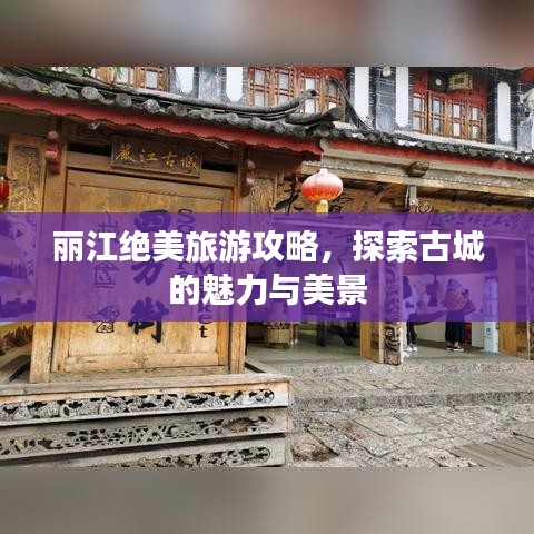 麗江絕美旅游攻略，探索古城的魅力與美景
