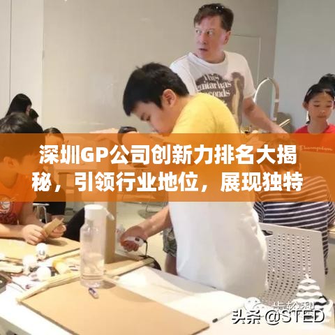 深圳GP公司創(chuàng)新力排名大揭秘，引領(lǐng)行業(yè)地位，展現(xiàn)獨特風(fēng)采！