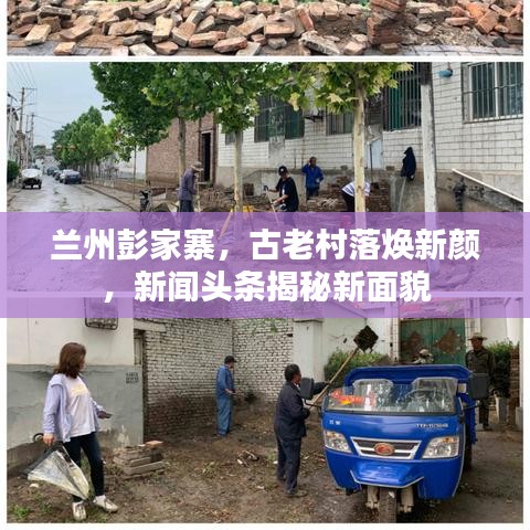 蘭州彭家寨，古老村落煥新顏，新聞頭條揭秘新面貌