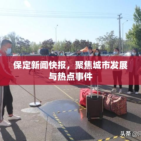 保定新聞快報(bào)，聚焦城市發(fā)展與熱點(diǎn)事件