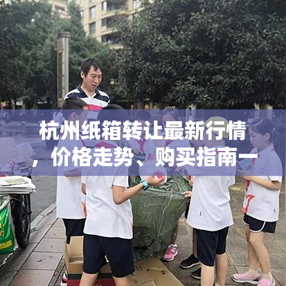 杭州紙箱轉(zhuǎn)讓最新行情，價格走勢、購買指南一網(wǎng)打盡！