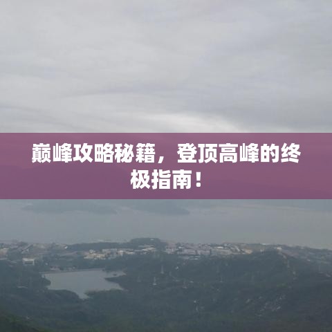 巔峰攻略秘籍，登頂高峰的終極指南！