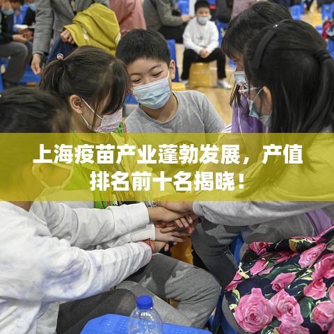 上海疫苗產(chǎn)業(yè)蓬勃發(fā)展，產(chǎn)值排名前十名揭曉！