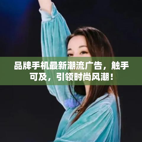 品牌手機最新潮流廣告，觸手可及，引領(lǐng)時尚風(fēng)潮！