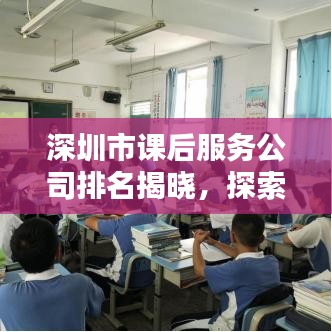 深圳市課后服務(wù)公司排名揭曉，探索教育新領(lǐng)域，誰成為前沿力量？