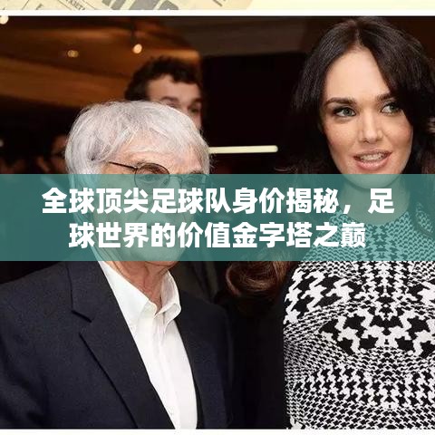 全球頂尖足球隊身價揭秘，足球世界的價值金字塔之巔