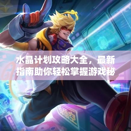 水晶計劃攻略大全，最新指南助你輕松掌握游戲秘籍！