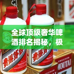全球頂級(jí)奢華啤酒排名揭秘，極致之旅探秘世界最貴啤酒
