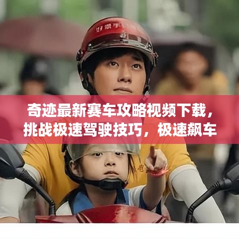 奇跡最新賽車攻略視頻下載，挑戰(zhàn)極速駕駛技巧，極速飆車秘籍大放送！