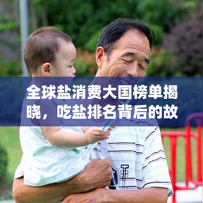 全球鹽消費(fèi)大國榜單揭曉，吃鹽排名背后的故事探究