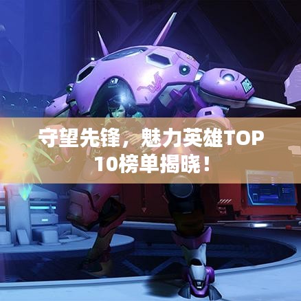 守望先鋒，魅力英雄TOP10榜單揭曉！