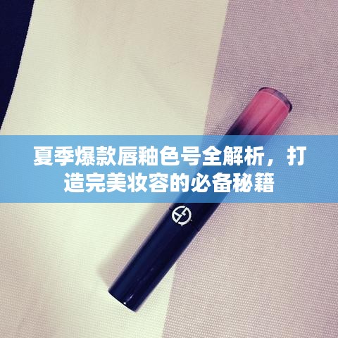 夏季爆款唇釉色號全解析，打造完美妝容的必備秘籍