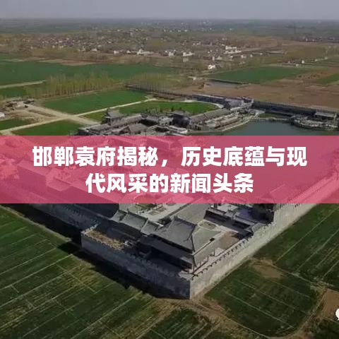 邯鄲袁府揭秘，歷史底蘊與現(xiàn)代風(fēng)采的新聞頭條