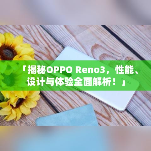 「揭秘OPPO Reno3，性能、設(shè)計(jì)與體驗(yàn)全面解析！」