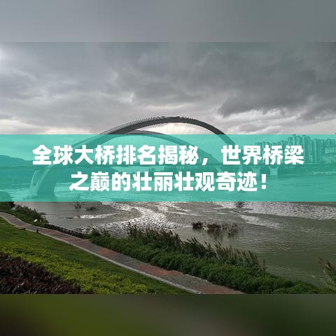 全球大橋排名揭秘，世界橋梁之巔的壯麗壯觀奇跡！