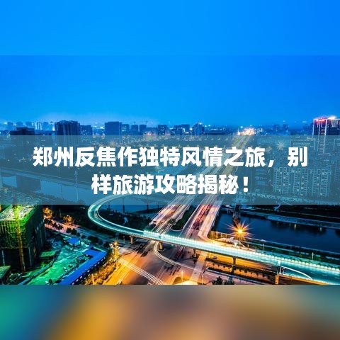 鄭州反焦作獨(dú)特風(fēng)情之旅，別樣旅游攻略揭秘！