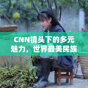 CNN鏡頭下的多元魅力，世界最美民族排名大揭秘