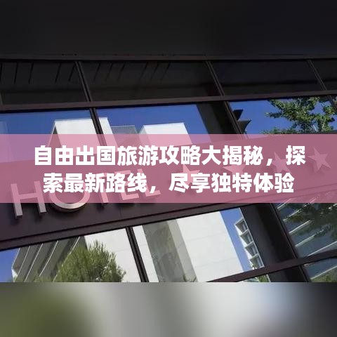 自由出國旅游攻略大揭秘，探索最新路線，盡享獨特體驗