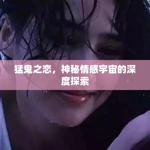 猛鬼之戀，神秘情感宇宙的深度探索