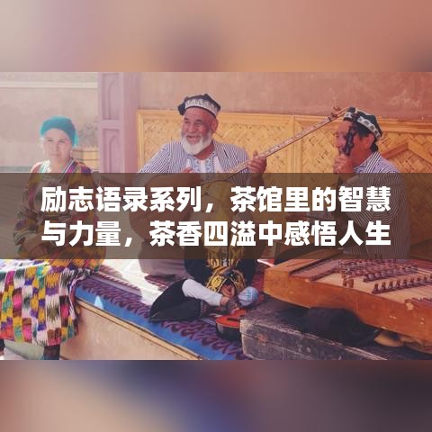 勵(lì)志語錄系列，茶館里的智慧與力量，茶香四溢中感悟人生真諦