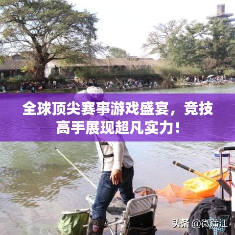 全球頂尖賽事游戲盛宴，競技高手展現(xiàn)超凡實力！
