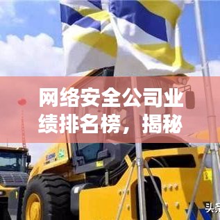 網(wǎng)絡(luò)安全公司業(yè)績(jī)排名榜，揭秘行業(yè)領(lǐng)軍者的實(shí)力與影響力榜單