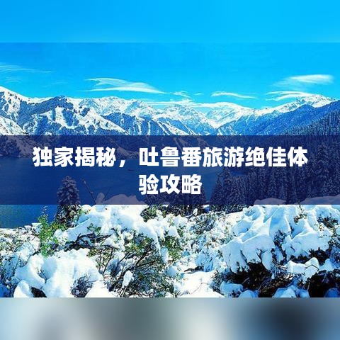 獨家揭秘，吐魯番旅游絕佳體驗攻略
