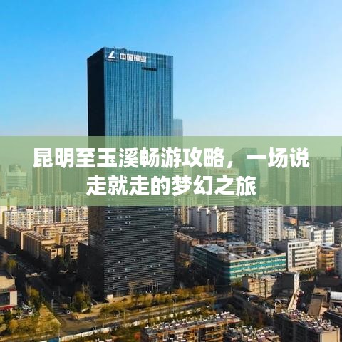 昆明至玉溪暢游攻略，一場說走就走的夢幻之旅