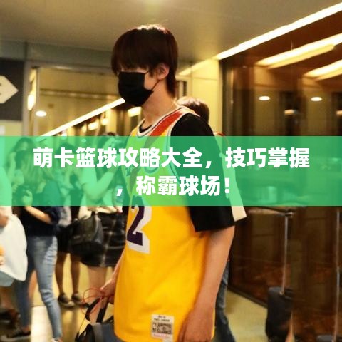 萌卡籃球攻略大全，技巧掌握，稱霸球場！
