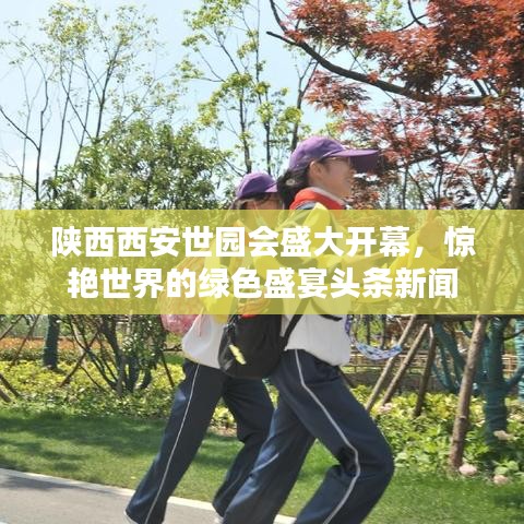 陜西西安世園會(huì)盛大開幕，驚艷世界的綠色盛宴頭條新聞
