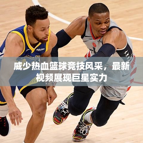 威少熱血籃球競(jìng)技風(fēng)采，最新視頻展現(xiàn)巨星實(shí)力