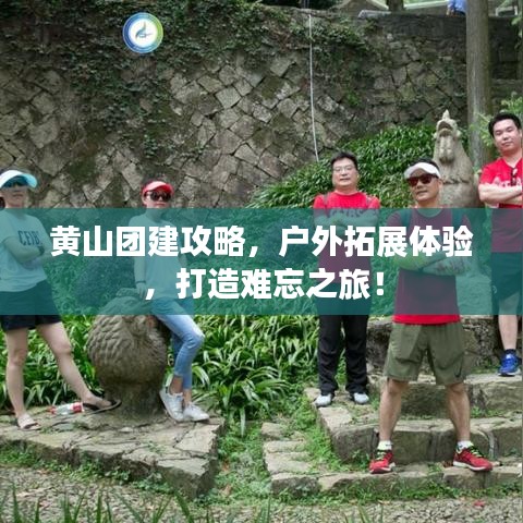 黃山團建攻略，戶外拓展體驗，打造難忘之旅！