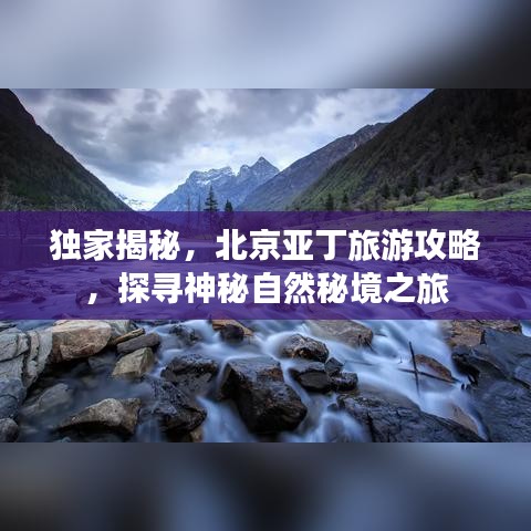 獨(dú)家揭秘，北京亞丁旅游攻略，探尋神秘自然秘境之旅