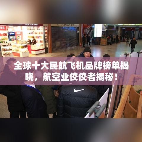 全球十大民航飛機品牌榜單揭曉，航空業(yè)佼佼者揭秘！