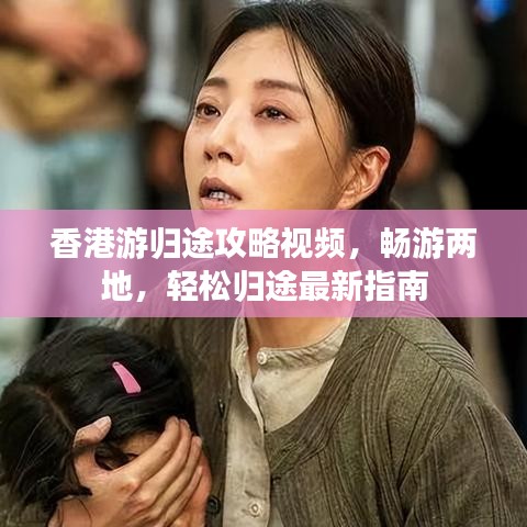 香港游歸途攻略視頻，暢游兩地，輕松歸途最新指南