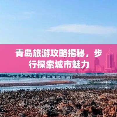 青島旅游攻略揭秘，步行探索城市魅力