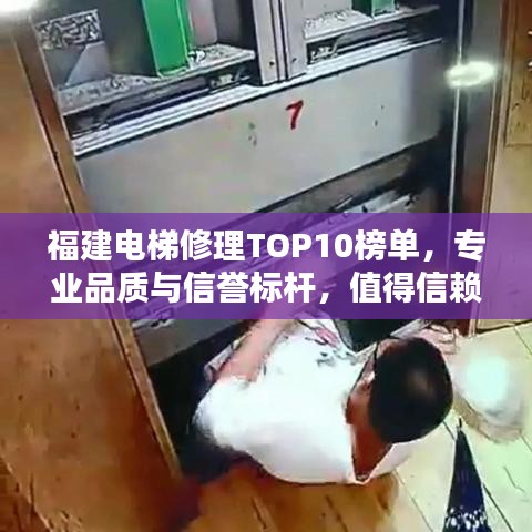 福建電梯修理TOP10榜單，專業(yè)品質(zhì)與信譽標桿，值得信賴的選擇！