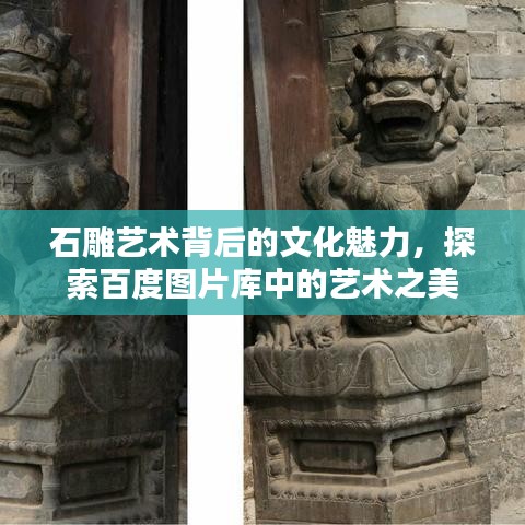 石雕藝術(shù)背后的文化魅力，探索百度圖片庫(kù)中的藝術(shù)之美